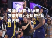 爱游戏体育-NBA新赛季开幕：全球狂热球迷齐聚