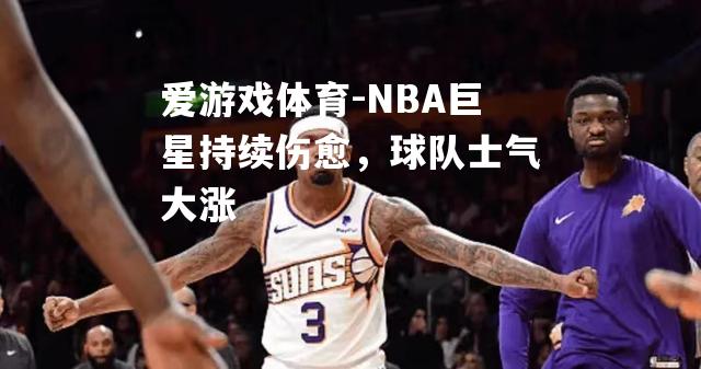 NBA巨星持续伤愈，球队士气大涨