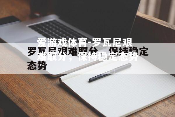 罗瓦尼艰难取分，保持稳定态势