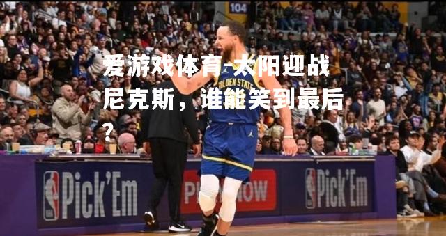 太阳迎战尼克斯，谁能笑到最后？