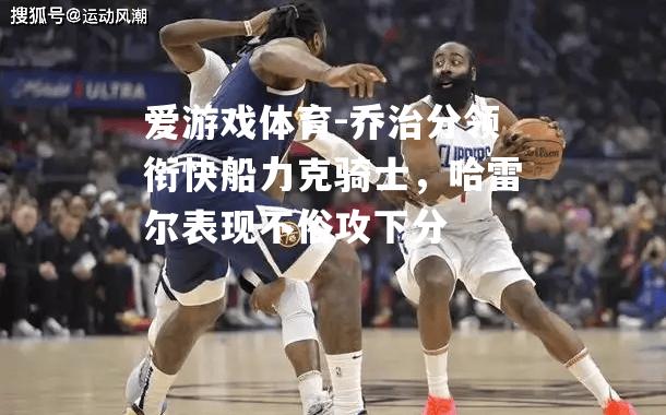 乔治分领衔快船力克骑士，哈雷尔表现不俗攻下分