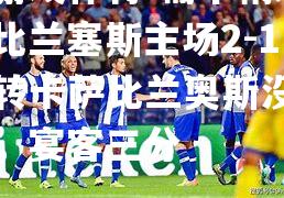 葡甲精彩！比兰塞斯主场2-1逆转卡萨比兰奥斯没有了，宴客三分