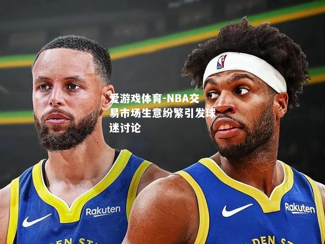 NBA交易市场生意纷繁引发球迷讨论