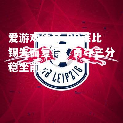 RB莱比锡失而复得，勇夺三分稳坐前四